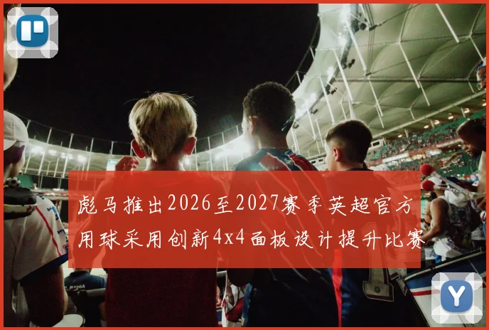 彪马推出2026至2027赛季英超官方用球采用创新4x4面板设计提升比赛表现