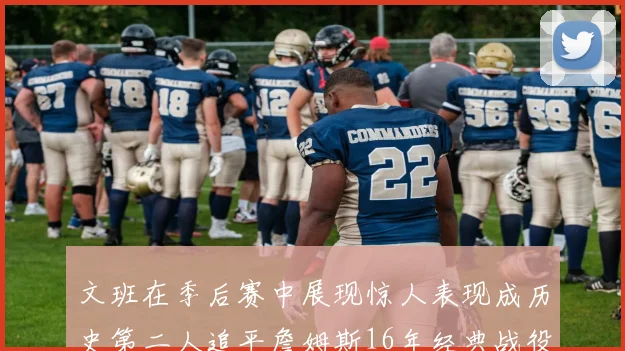 文班在季后赛中展现惊人表现成历史第二人追平詹姆斯16年经典战役记录