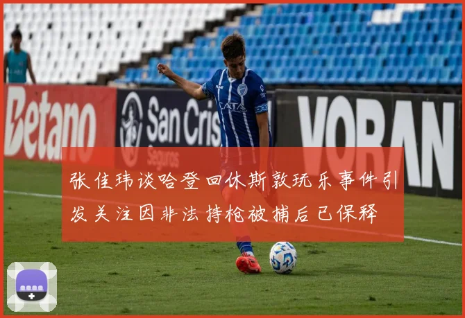 张佳玮谈哈登回休斯敦玩乐事件引发关注因非法持枪被捕后已保释