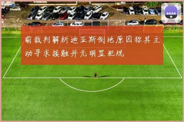 前裁判解析迪亚斯倒地原因称其主动寻求接触并无明显犯规