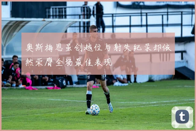 奥斯梅恩虽创越位与射失纪录却依然荣膺全场最佳表现