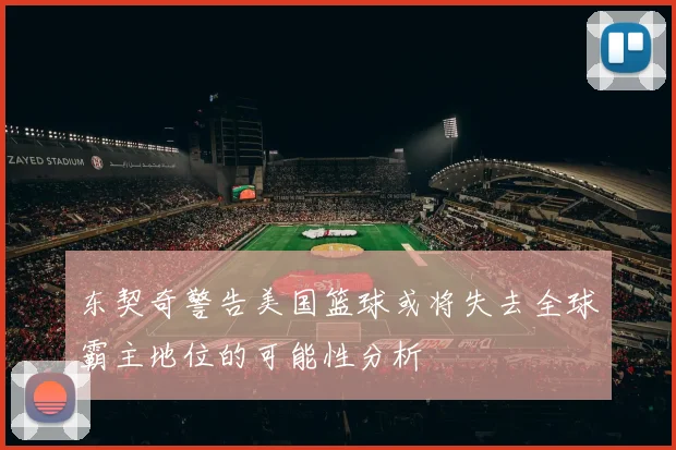 东契奇警告美国篮球或将失去全球霸主地位的可能性分析
