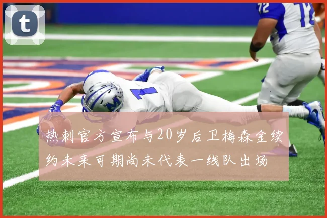 热刺官方宣布与20岁后卫梅森金续约未来可期尚未代表一线队出场