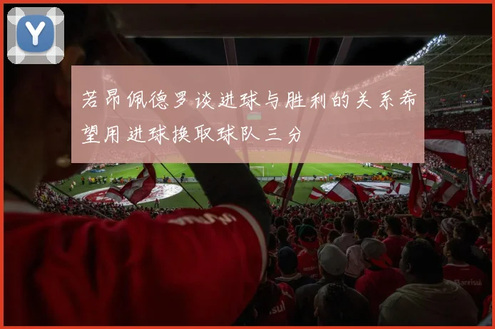 若昂佩德罗谈进球与胜利的关系希望用进球换取球队三分